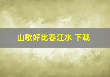 山歌好比春江水 下载